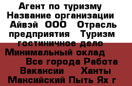 Агент по туризму › Название организации ­ Айвэй, ООО › Отрасль предприятия ­ Туризм, гостиничное дело › Минимальный оклад ­ 50 000 - Все города Работа » Вакансии   . Ханты-Мансийский,Пыть-Ях г.